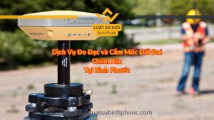 Dịch Vụ Đo Đạc và Cắm Mốc Đất Đai Chính Xác Tại Bình Phước - luật sư giỏi bình phước 0962536186