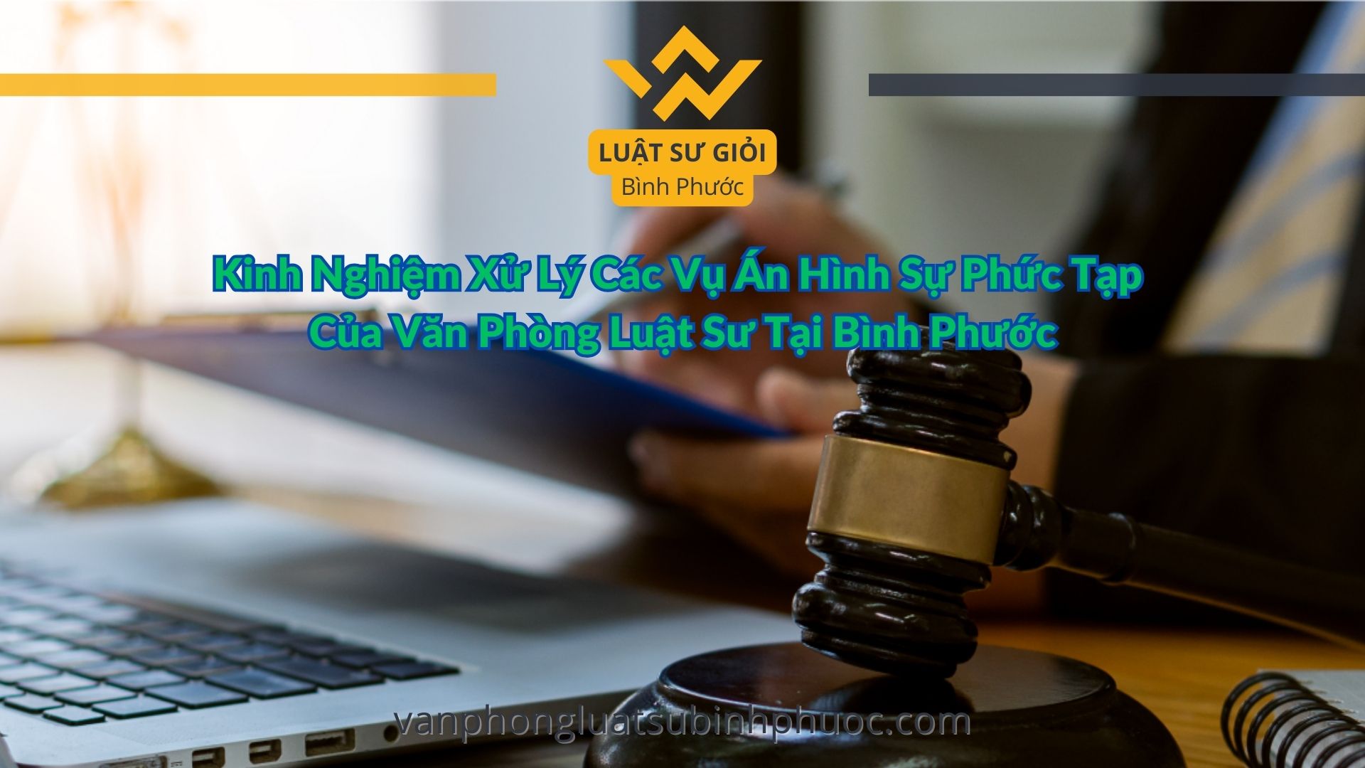 Kinh Nghiệm Xử Lý Các Vụ Án Hình Sự Phức Tạp Của Văn Phòng Luật Sư Tại Bình Phước - luật sư giỏi bình phước 0962536186